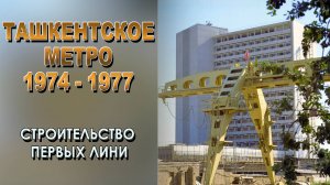 ТАШКЕНТСКОЕ МЕТРО: СТРОИТЕЛЬСТВО ПЕРВЫХ ЛИНИЙ (1974–1977)