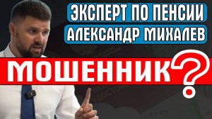 ЭКСПЕРТ ПО ПЕНСИИ АЛЕКСАНДР МИХАЛЕВ МОШЕННИК?