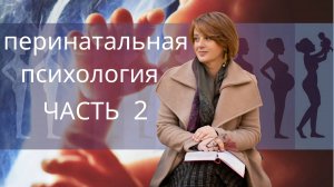 Основы перинатальной психологии. Часть Вторая.