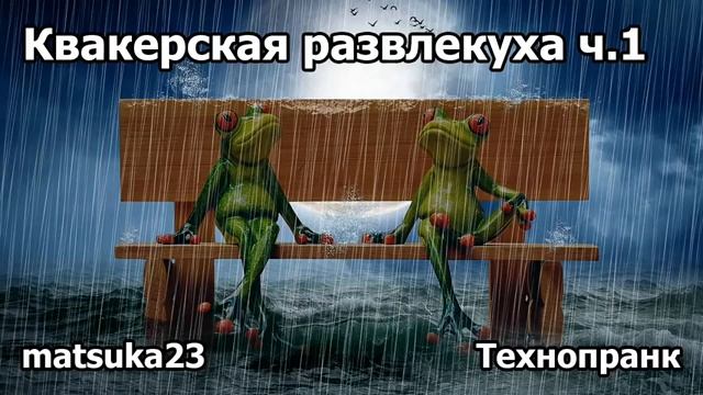 Matsuka23  КВАКЕРСКАЯ РАЗВЛЕКУХА  Часть 1