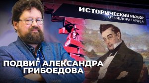 ПОДВИГ АЛЕКСАНДРА ГРИБОЕДОВА / ИСТОРИЧЕСКИЙ РАЗБОР ФЁДОРА ГАЙДЫ