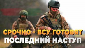 Срочно - ВСУ готовят последний наступ - Новости