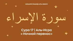 Сура 17 Аль-Исра (араб. سورة الإسراء — Ночной перенос). Читает Миша́ри ибн Ра́шид аль-Афа́си.