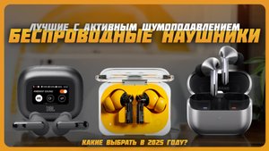 Лучшие беспроводные наушники с активным шумоподавлением в 2025 году | Какие наушники купить?
