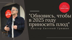 Тема : "Обновись, чтобы в 2025 году приносить плод" Пастор Евгений Гришин 12.01.2025