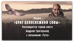 Поэма «БРАТ БЕЛОСНЕЖНОЙ СОВЫ» / Посвящается герою якуту Андрею Григорьеву с позывным «Тута»