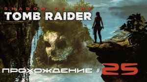 SHADOW OF THE TOMB RAIDER - Прохождение #25. Падения Христа, страхи Лары