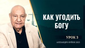 "Как угодить Богу" Урок 3 Субботняя школа с Алехандро Буйоном