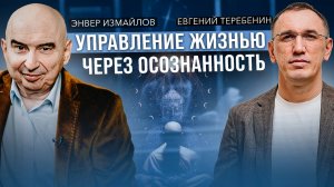 «Философия жизни: как освободиться от рабства ума?» Евгений Теребенин и Энвер  Измайлов