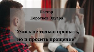 Учись не только прощать,но и просить прощение.