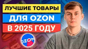 Что продавать на Озоне в 2024 году? Лучшие товары для Ozon. Топ Товаров