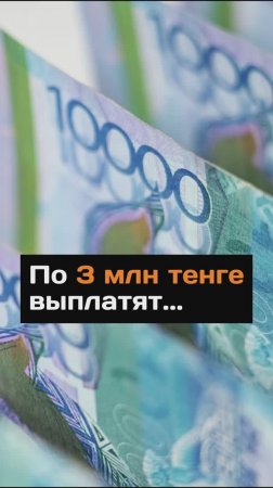 По 3 млн тенге выплатят...