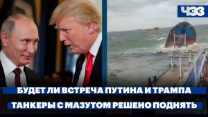 Советник Трампа сообщил о подготовке его встречи с Путиным, Танкеры с мазутом решено поднять