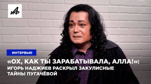 «Ох, как ты зарабатывала, Алла!»: Игорь Наджиев раскрыл закулисные тайны Пугачёвой