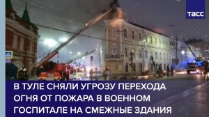 В Туле сняли угрозу перехода огня от пожара в военном госпитале на смежные здания