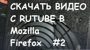 Как скачать видео с Rutube  в браузере Mozilla Firefox? #2