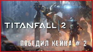 Titanfall 2 ПОБЕДИЛ КЕЙНА # 2