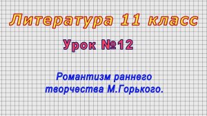 Литература 11 класс (Урок№12 - Романтизм раннего творчества М.Горького.)