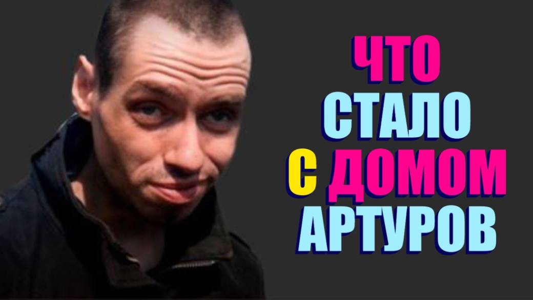 ЧТО СТАЛО С ДОМОМ АРТУРА ПОСЛЕ ВЫСЕЛЕНИЯ .