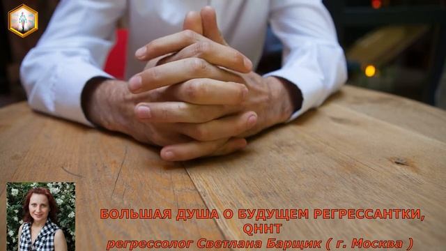 сеанс регрессии БОЛЬШАЯ ДУША О БУДУЩЕМ РЕГРЕССАНТКИ, QHHT