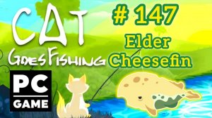 Cat Goes Fishing | # 147 - Elder Cheesefin | PC