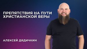 «Препятствия на пути Христианской Веры» - Алексей Дядичкин