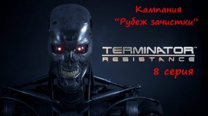 [Terminator: Resistance] прохождение, 8 серия. Кампания "Рубеж зачистки". Продолжение.