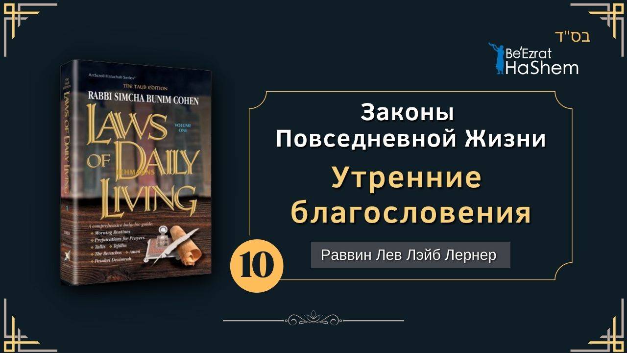 𝟭𝟬. Законы Повседневной Жизни | Утренние благословения | Раввин Лев Лэйб Лернер