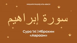 Сура 14 Ибрахим (араб. سورة إبراهيم — Авраам). Читает Миша́ри ибн Ра́шид аль-Афа́си.
