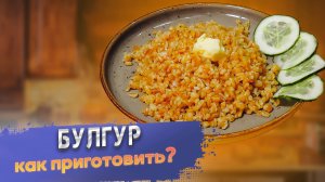 Как приготовить булгур : граммы ,хитрости ,советы