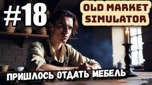 ПРИШЛОСЬ ПРОДАВАТЬ МЕБЕЛЬ, ЧТОБЫ РАСПЛАТИТЬСЯ ПО СЧЕТАМ В ► Old Market Simulator #18