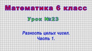 Математика 6 класс (Урок№23 - Разность целых чисел. Часть 1.)