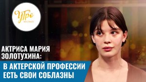 АКТРИСА МАРИЯ ЗОЛОТУХИНА: В АКТЕРСКОЙ ПРОФЕССИИ ЕСТЬ СВОИ СОБЛАЗНЫ