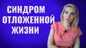 Синдром отложенной жизни. Как преодолеть синдром отложенной жизни