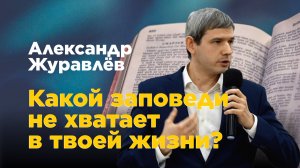 Какой заповеди не хватает в твоей жизни? Александр Журавлев