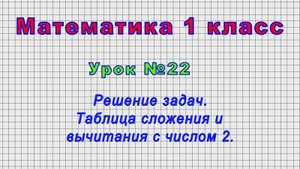 Математика 1 класс (Урок№22 - Решение задач. Таблица сложения и вычитания с числом 2.)