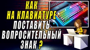 Как поставить вопросительный знак на клавиатуре