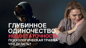 Глубинное одиночество| Недостаточность | Психологическая травма | ЧТО ДЕЛАТЬ? КАК СЕБЕ ПОМОЧЬ?