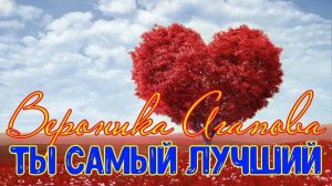 ❤️ ВЕРОНИКА АГАПОВА - Ты самый лучший