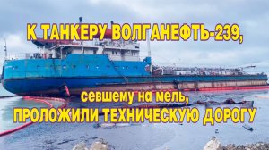 К танкеру Волганефть-239, севшему на мель,  проложили техническую дорогу.