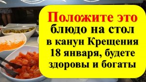 Положите  одна блюдо на стол в канун Крещения 18 января,  приметы и традиции праздника