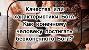 Качества или характеристики Бога. Как конечному человеку постигать бесконечного Бога?