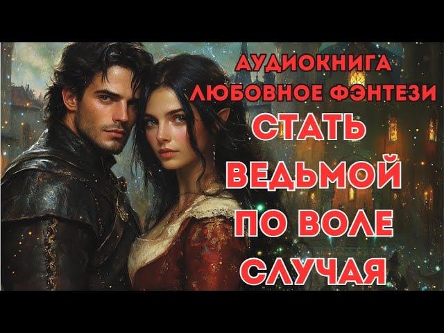 ЛЮБОВНОЕ ФЭНТЕЗИ: СТАТЬ ВЕДЬМОЙ ПО ВОЛЕ СЛУЧАЯ CЛУШАТЬ смотреть онлайн