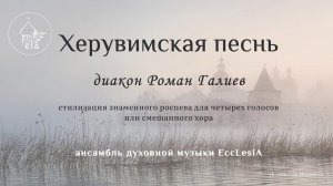 ХЕРУВИМСКАЯ ПЕСНЬ. Диакон Роман Галиев | EccLesiA Ensemble