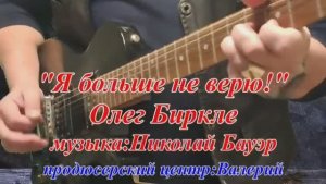 Олег Биркле - Я больше не верю
сл. Олег Биркле/муз. Николай Бауэр