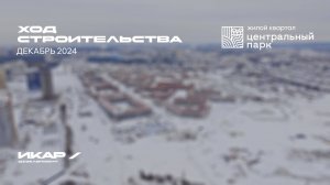 ЖК Центральный Парк. Отчет о ходе строительства за декабрь 2024