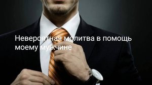 Невероятная молитва в помощь моему мужчине.