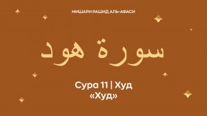Сура 11 Худ (араб. سورة هود — Худ). Читает Миша́ри ибн Ра́шид аль-Афа́си.