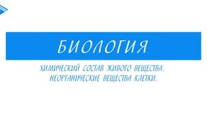 10 класс - Биология - Химический состав живого вещества. Неорганические вещества клетки