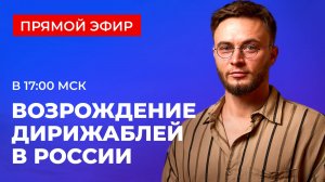 Создаём инновационные дирижабли в России: презентация инвестиционного проекта | ПРЯМОЙ ЭФИР